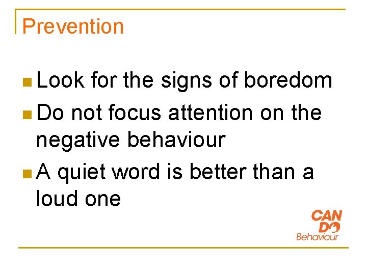 Prevention n Look for the signs of boredom n Do not focus attention on