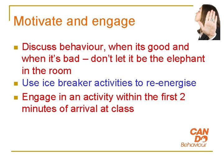 Motivate and engage n n n Discuss behaviour, when its good and when it’s