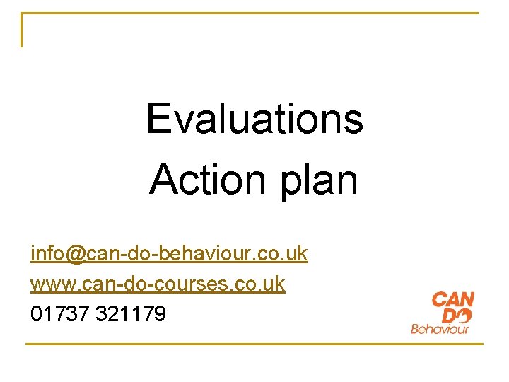 Evaluations Action plan info@can-do-behaviour. co. uk www. can-do-courses. co. uk 01737 321179 