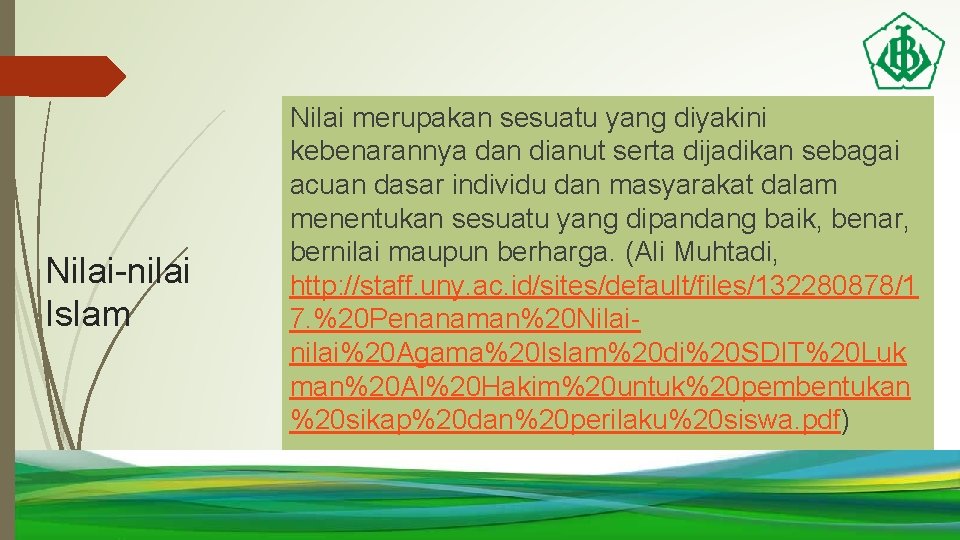 Nilai-nilai Islam Nilai merupakan sesuatu yang diyakini kebenarannya dan dianut serta dijadikan sebagai acuan