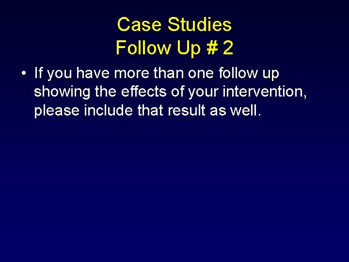 Case Studies Follow Up # 2 • If you have more than one follow