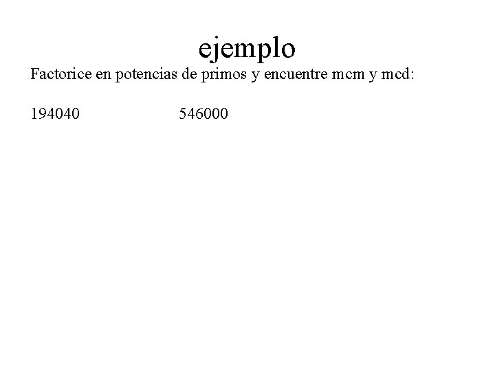 ejemplo Factorice en potencias de primos y encuentre mcm y mcd: 194040 546000 