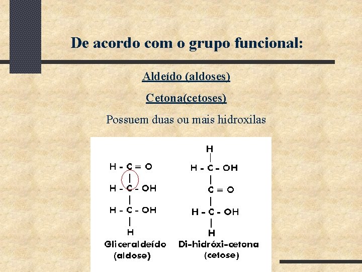 De acordo com o grupo funcional: Aldeído (aldoses) Cetona(cetoses) Possuem duas ou mais hidroxilas