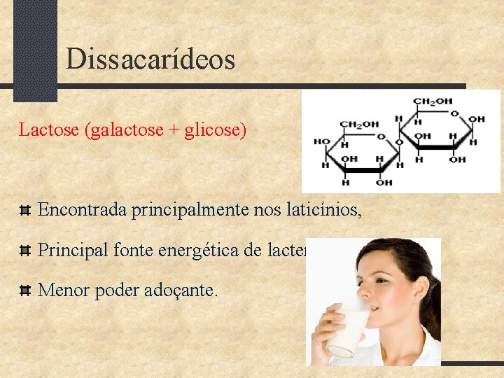 Dissacarídeos Lactose (galactose + glicose) Encontrada principalmente nos laticínios, Principal fonte energética de lactentes,