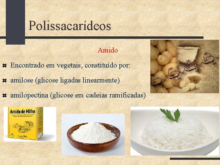 Polissacarídeos Amido Encontrado em vegetais, constituído por: amilose (glicose ligadas linearmente) amilopectina (glicose em