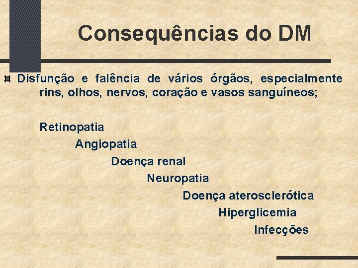Consequências do DM Disfunção e falência de vários órgãos, especialmente rins, olhos, nervos, coração