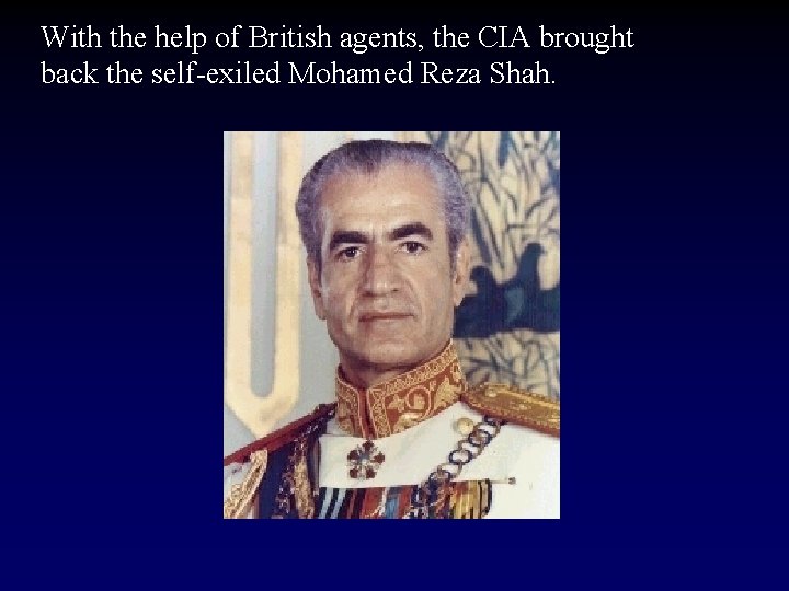 With the help of British agents, the CIA brought back the self-exiled Mohamed Reza