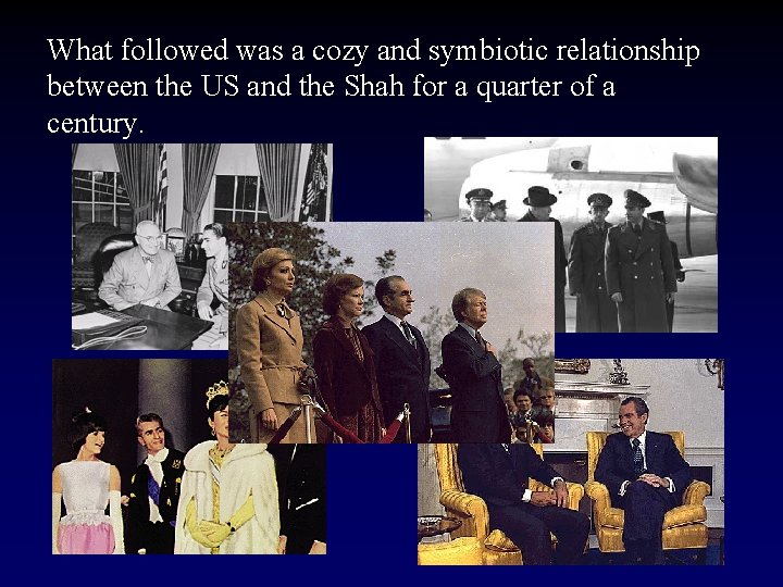 What followed was a cozy and symbiotic relationship between the US and the Shah