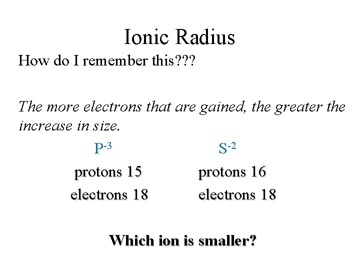 Ionic Radius How do I remember this? ? ? The more electrons that are