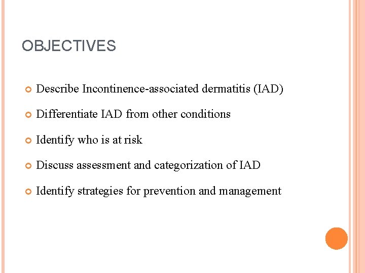 OBJECTIVES Describe Incontinence-associated dermatitis (IAD) Differentiate IAD from other conditions Identify who is at