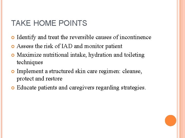 TAKE HOME POINTS Identify and treat the reversible causes of incontinence Assess the risk