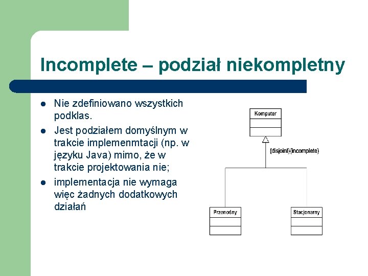 Incomplete – podział niekompletny l l l Nie zdefiniowano wszystkich podklas. Jest podziałem domyślnym