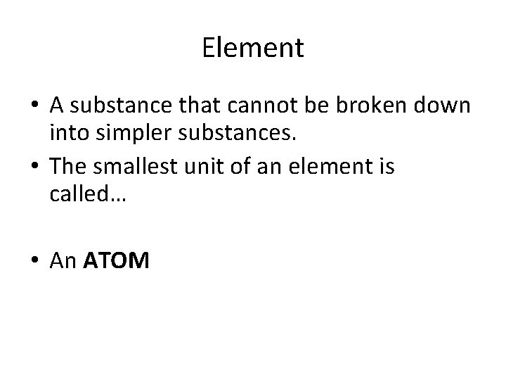 Element • A substance that cannot be broken down into simpler substances. • The