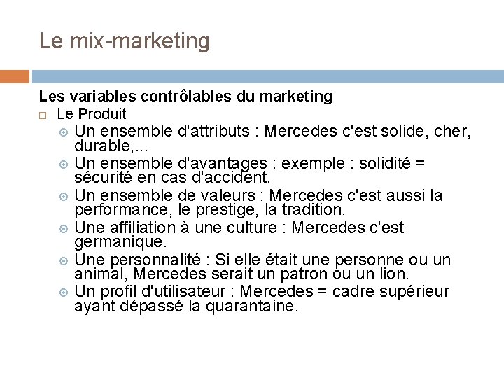 Le mix-marketing Les variables contrôlables du marketing Le Produit Un ensemble d'attributs : Mercedes