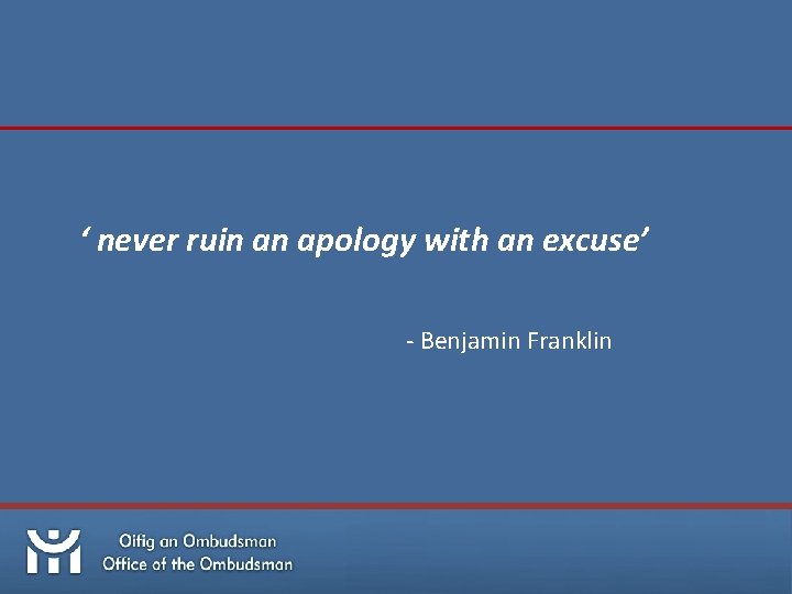 ‘ never ruin an apology with an excuse’ - Benjamin Franklin 