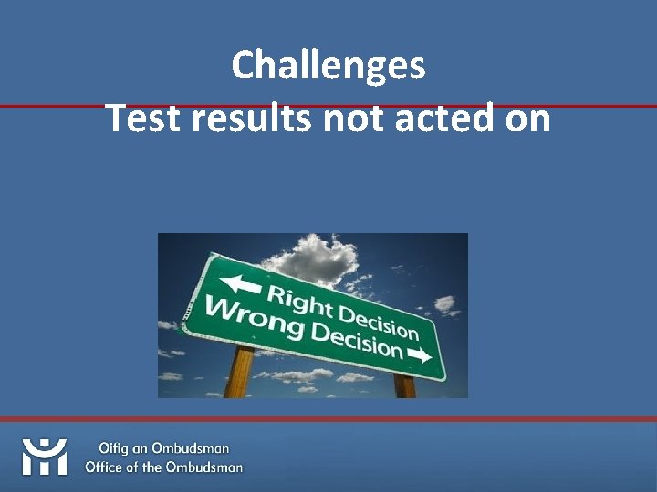 Challenges Test results not acted on 