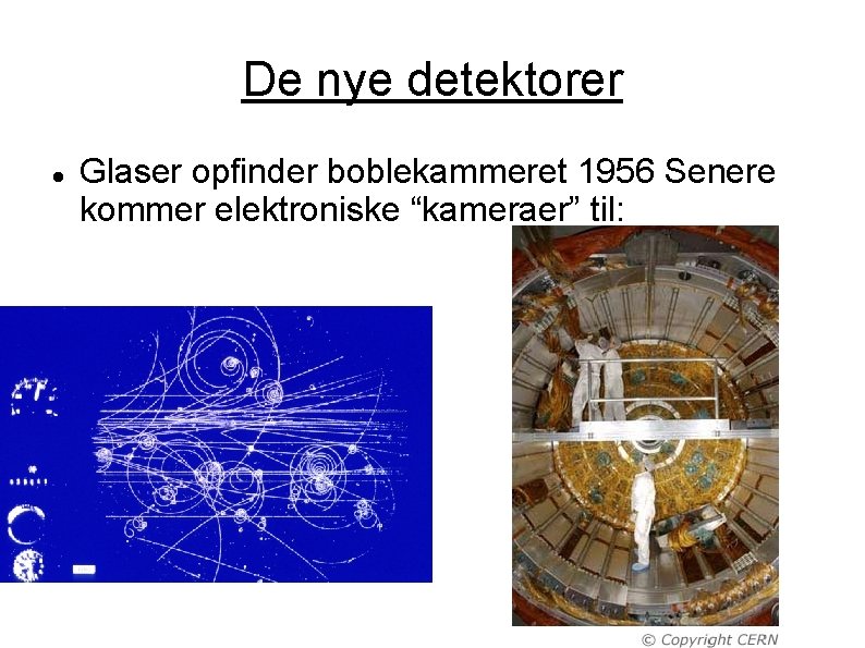 De nye detektorer Glaser opfinder boblekammeret 1956 Senere kommer elektroniske “kameraer” til: 