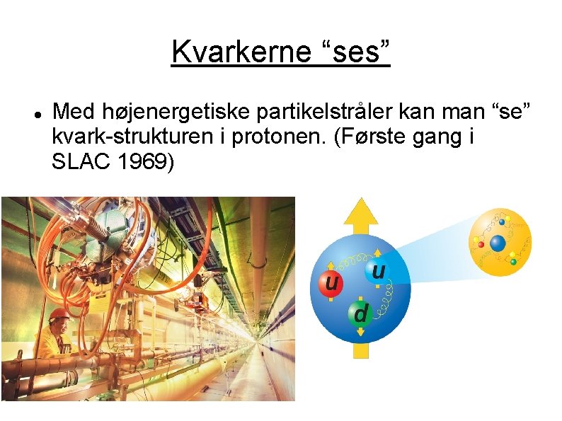 Kvarkerne “ses” Med højenergetiske partikelstråler kan man “se” kvark-strukturen i protonen. (Første gang i
