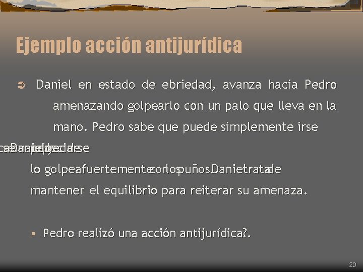 Ejemplo acción antijurídica Daniel en estado de ebriedad, avanza hacia Pedro Ü amenazando golpearlo Ejemplo acción antijurídica Daniel en estado de ebriedad, avanza hacia Pedro Ü amenazando golpearlo