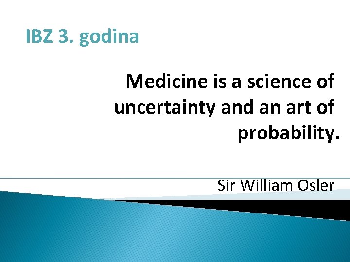 IBZ 3. godina Medicine is a science of uncertainty and an art of probability.