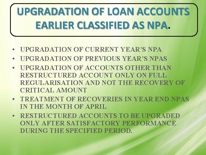 UPGRADATION OF LOAN ACCOUNTS EARLIER CLASSIFIED AS NPA • UPGRADATION OF CURRENT YEAR’S NPA