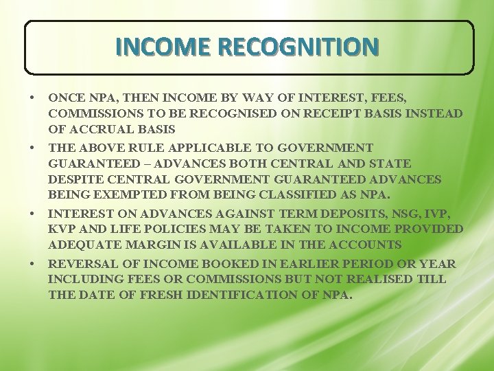 INCOME RECOGNITION • • ONCE NPA, THEN INCOME BY WAY OF INTEREST, FEES, COMMISSIONS