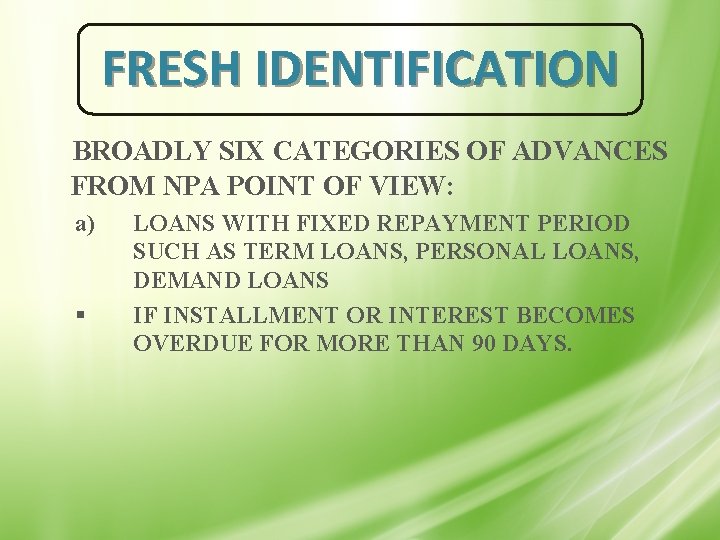 FRESH IDENTIFICATION BROADLY SIX CATEGORIES OF ADVANCES FROM NPA POINT OF VIEW: a) §