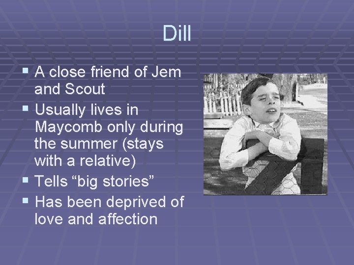 Dill § A close friend of Jem and Scout § Usually lives in Maycomb