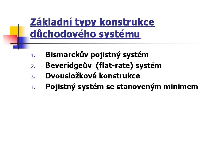 Základní typy konstrukce důchodového systému 1. 2. 3. 4. Bismarckův pojistný systém Beveridgeův (flat-rate)