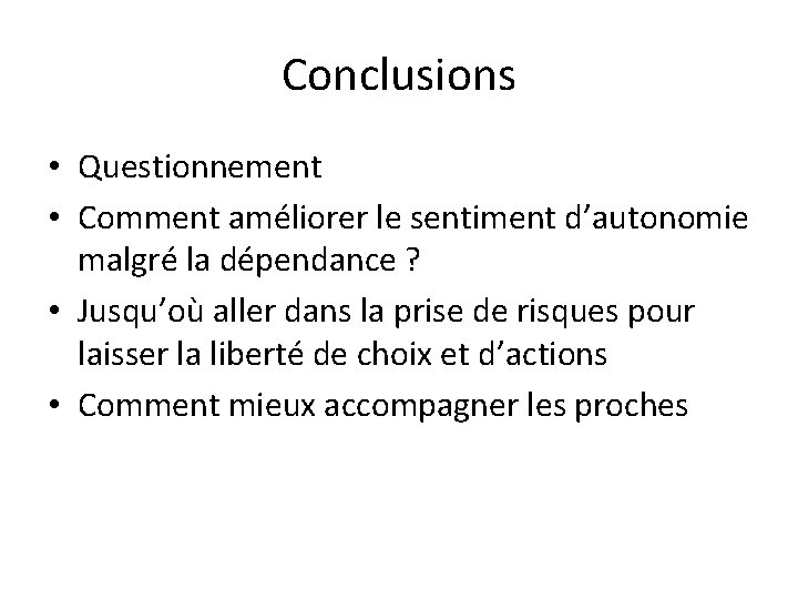 Conclusions • Questionnement • Comment améliorer le sentiment d’autonomie malgré la dépendance ? •