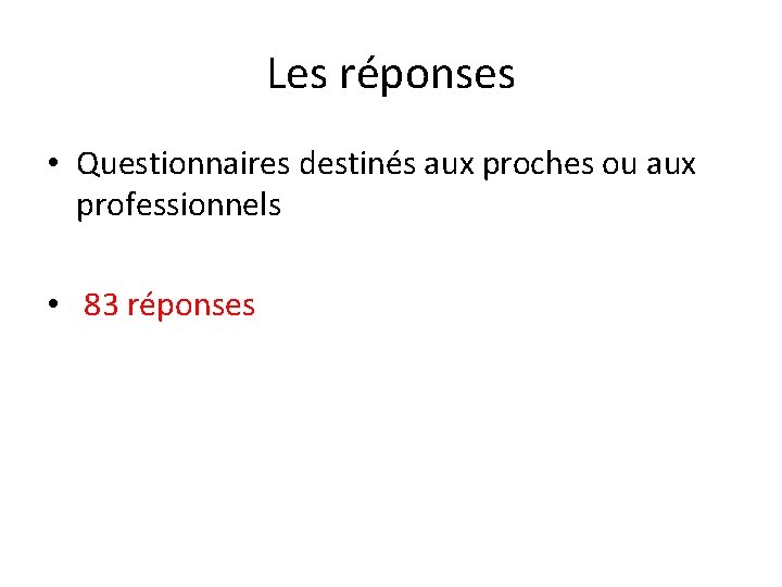 Les réponses • Questionnaires destinés aux proches ou aux professionnels • 83 réponses 