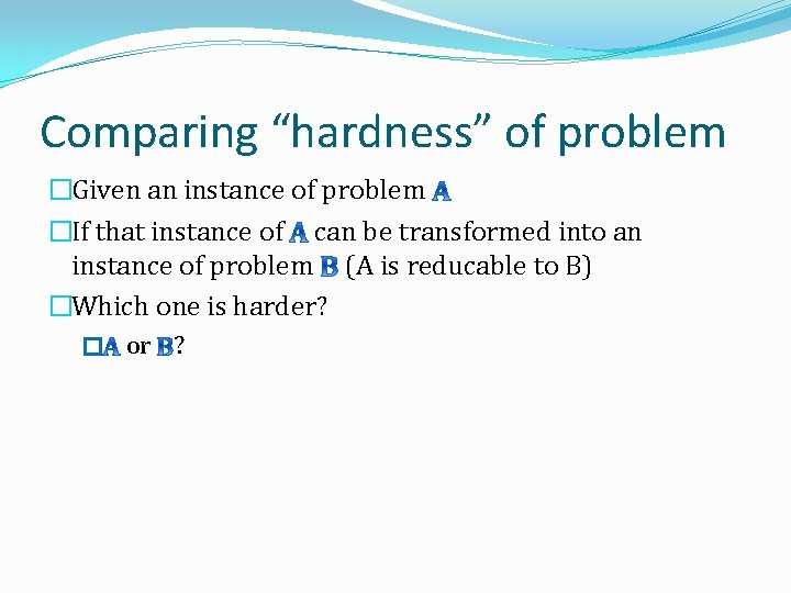 Comparing “hardness” of problem �Given an instance of problem �If that instance of can
