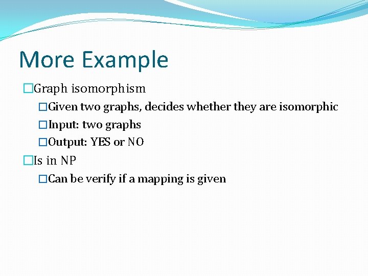 More Example �Graph isomorphism �Given two graphs, decides whether they are isomorphic �Input: two