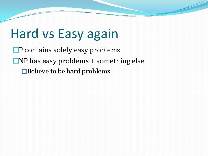 Hard vs Easy again �P contains solely easy problems �NP has easy problems +