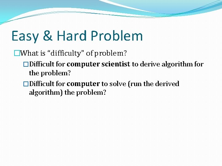 Easy & Hard Problem �What is “difficulty” of problem? �Difficult for computer scientist to