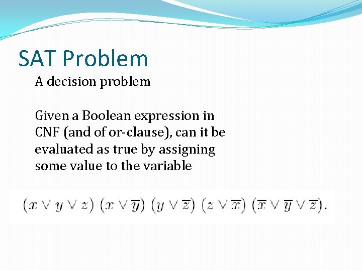 SAT Problem A decision problem Given a Boolean expression in CNF (and of or-clause),