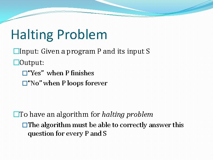 Halting Problem �Input: Given a program P and its input S �Output: �“Yes” when