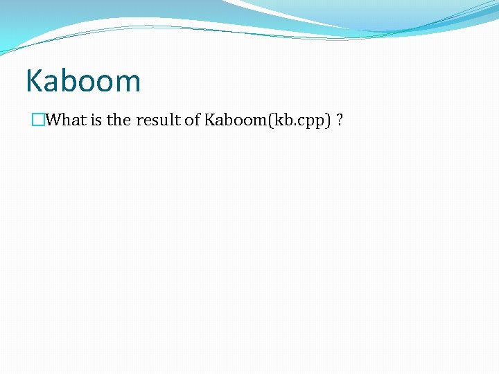 Kaboom �What is the result of Kaboom(kb. cpp) ? 