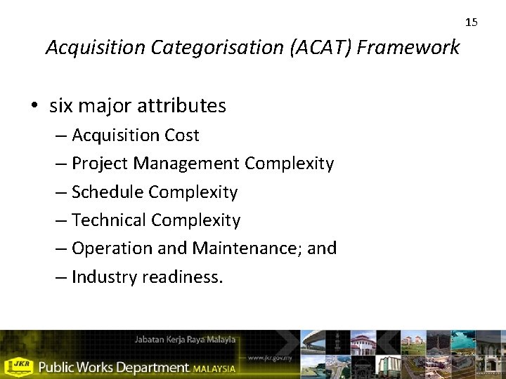 15 Acquisition Categorisation (ACAT) Framework • six major attributes – Acquisition Cost – Project