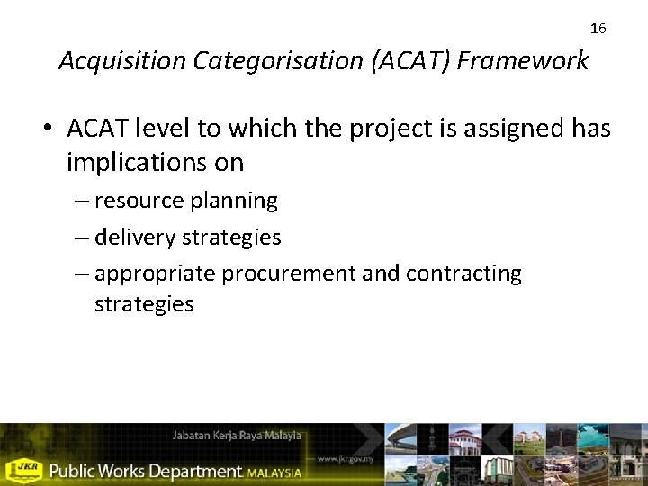 16 Acquisition Categorisation (ACAT) Framework • ACAT level to which the project is assigned