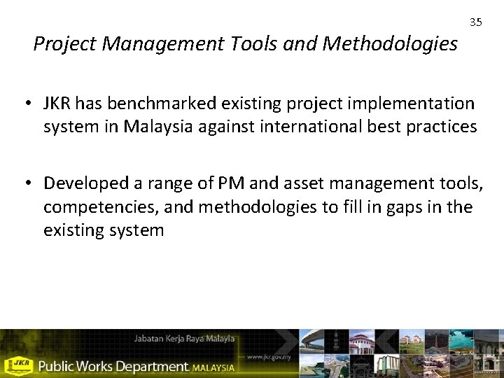 Project Management Tools and Methodologies 35 • JKR has benchmarked existing project implementation system