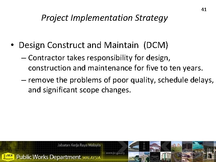 Project Implementation Strategy 41 • Design Construct and Maintain (DCM) – Contractor takes responsibility