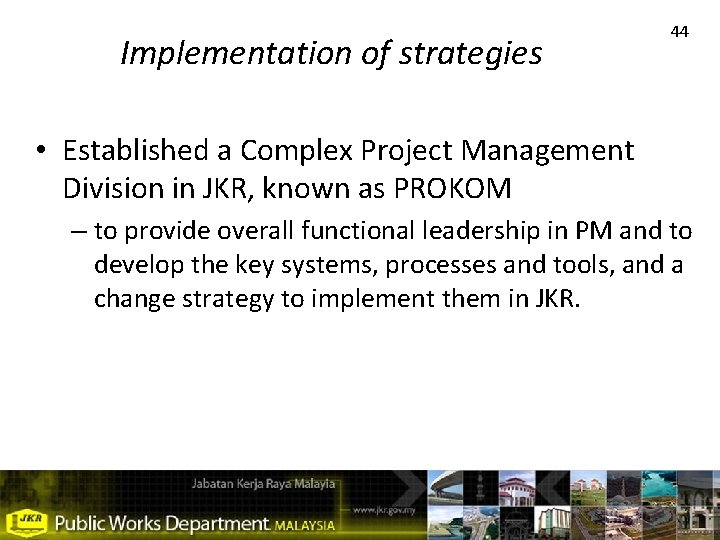 Implementation of strategies 44 • Established a Complex Project Management Division in JKR, known