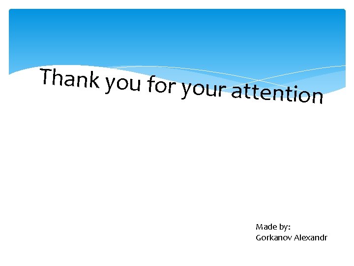 Thank you for you r attention Made by: Gorkanov Alexandr 