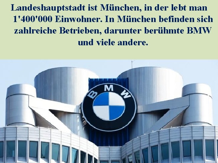 Landeshauptstadt ist München, in der lebt man 1'400'000 Einwohner. In München befinden sich zahlreiche