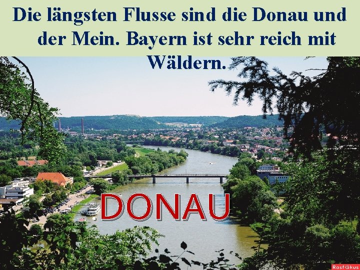 Die längsten Flusse sind die Donau und der Mein. Bayern ist sehr reich mit