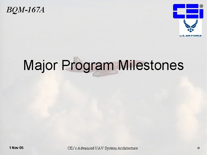 BQM-167 A Major Program Milestones 1 Nov 05 CEi’s Advanced UAV System Architecture 18
