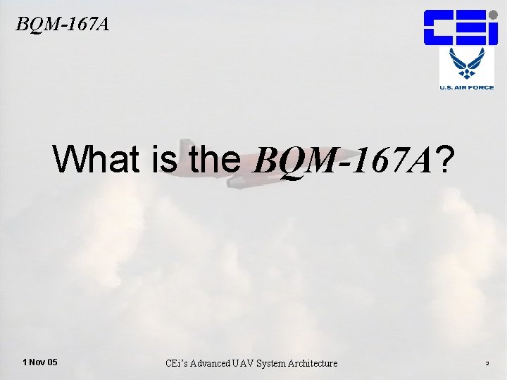 BQM-167 A What is the BQM-167 A? 1 Nov 05 CEi’s Advanced UAV System