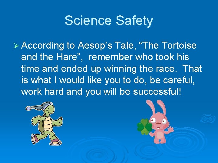 Science Safety Ø According to Aesop’s Tale, “The Tortoise and the Hare”, remember who