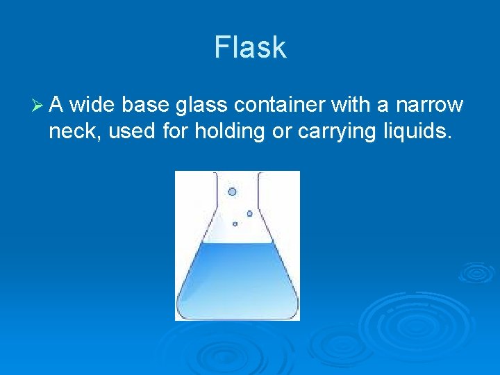 Flask Ø A wide base glass container with a narrow neck, used for holding